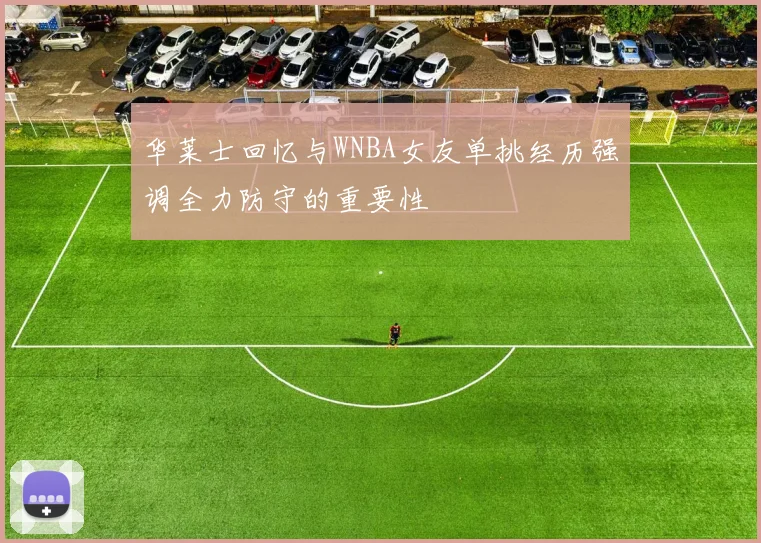 华莱士回忆与WNBA女友单挑经历强调全力防守的重要性